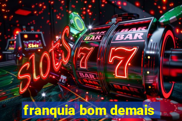 franquia bom demais